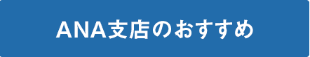 ANA支店のおすすめ