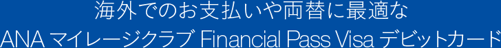 海外でのお支払いや両替に最適なANAマイレージクラブFinancial Pass Visa デビットカード