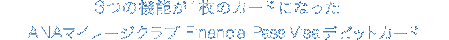 3つの機能が1枚のカードになった ANAマイレージクラブ Financial Pass Visaデビットカード