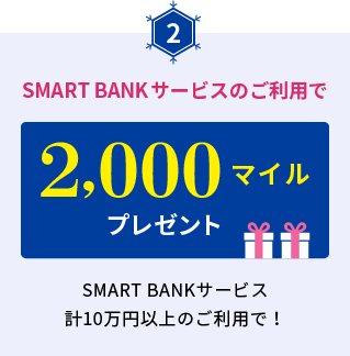 ②SMART BANKサービスのご利用で2,000マイルプレゼント