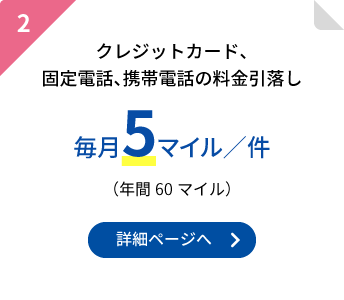 2.クレジットカード、固定電話、携帯電話の料金引落し毎月5マイル/件(年間60マイル)