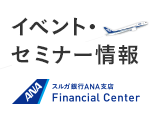 イベント・セミナー情報 スルガ銀行ＡＮＡ支店Financial Center