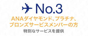 No.3 ANAダイヤモンド、プラチナ、ブロンズメンバーの方 特別なサービスを提供