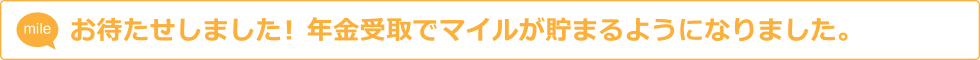 お待たせしました!年金受取でマイルが貯まるようになりました。