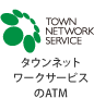 タウンネットワークサービスのATM