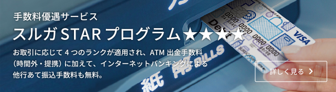 手数料優遇サービス スルガSTARプログラム★★★★ お取引に応じて4つのランクが適用され、ATM出金手数料（時間外・提携）に加えて、インターネットバンキングによる他行あて振込手数料も無料。