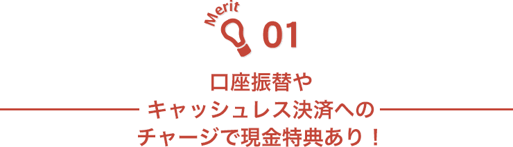 Merit01 口座振替やキャッシュレス決済へのチャージで現金特典あり！