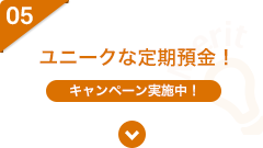 05 ユニークな定期預金！【キャンペーン実施中！】