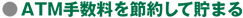 ● ATM手数料を節約して貯まる