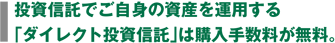 投資信託でご自身の資産を運用する 「ダイレクト投資信託」は購入手数料が無料。