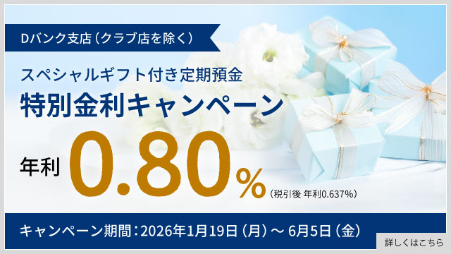 【Dバンク支店限定（クラブ店除く）】スペシャルギフト付き定期預金 特別金利キャンペーン
