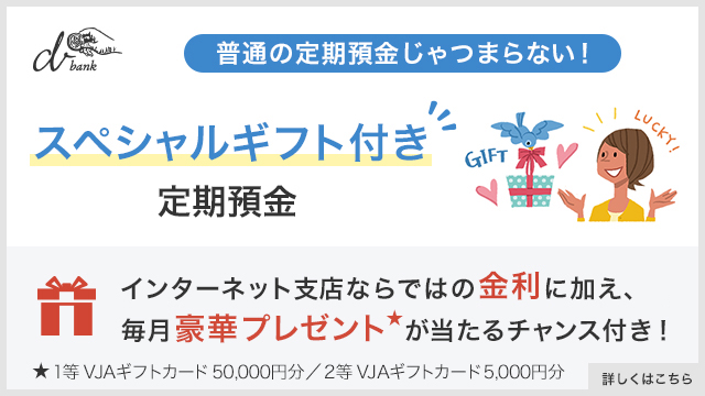 スペシャルギフト付き定期預金 インターネット支店ならではの金利に加え、毎月豪華プレゼントがあたるチャンス付き！