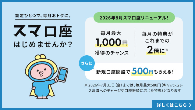 設定ひとつで、毎月おトクに。スマ口座はじめませんか？