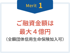 Merit1 ご融資金額は最大４億円（全額団体信用生命保険加入可）