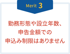 Merit3 勤務形態や設立年数、申告金額での申込み制限はありません