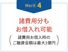 Merit4 諸費用分もお借入れ可能（諸費用お借入時のご融資金額は最大1億円）