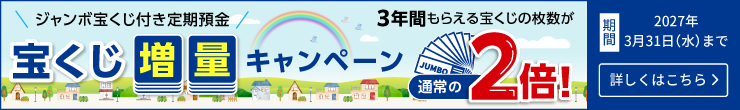 【ジャンボ宝くじ付き定期預金】宝くじ増量キャンペーン
