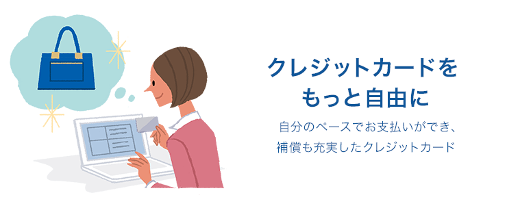 クレジットカードをもっと自由に 自分のペースでお支払いができ、補償も充実したクレジットカード