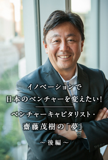 	『世界は君を待っている！MBA留学とグローバルリーダーシップ』特別インタビュー Vo2.・前編 イノベーションで日本のベンチャーを変えたい！ベンチャーキャピタリスト・齋藤茂樹の「夢」