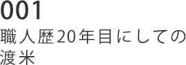 001 職人歴20年目にしての渡米