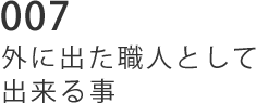 007 外に出た職人として出来る事