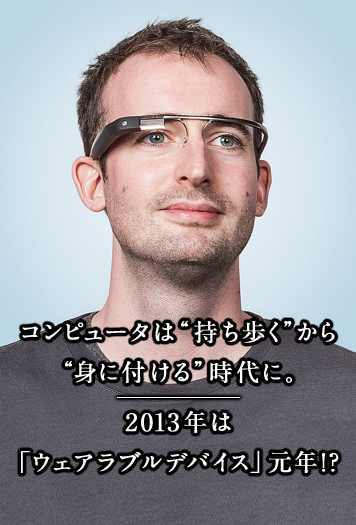 コンピュータは“持ち歩く”から“身に付ける” 時代に。2013年は「ウェアラブルデバイス」元年！？