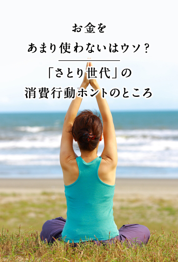 お金をあまり使わないはウソ？ 「さとり世代」の消費行動ホントのところ