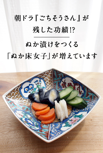 朝ドラ『ごちそうさん』が残した功績!? ぬか漬けをつくる「ぬか床女子」が増えています