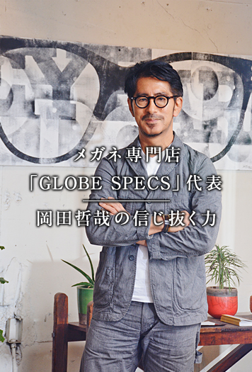 メガネ専門店「GLOBE SPECS」代表 岡田哲哉の信じ抜く力
