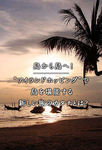 島から島へ！“アイランドホッピング”で島を堪能する新しい旅のカタチとは？