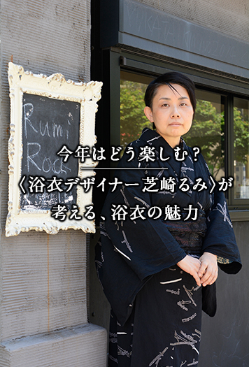 今年はどう楽しむ？ 〈浴衣デザイナー 芝崎るみ〉が考える、浴衣