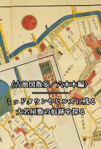 古地図散歩／六本木編〉 ミッドタウンやヒルズに残る大名屋敷の