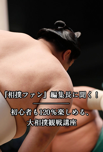 相撲ファン』編集長に聞く大相撲観戦講座！初心者でも120