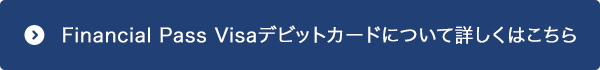 Financial Pass Visaデビットカードについて詳しくはこちら