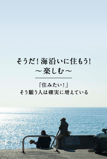 そうだ！海沿いに住もう！ ～楽しむ～ 「住みたい！」そう願う人は確実に増えている