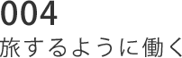 004 旅するように働く