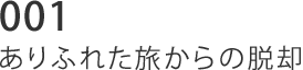 001 ありふれた旅からの脱却