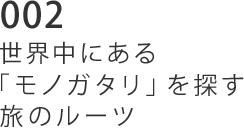 002 世界中にある「モノガタリ」を探す旅のルーツ