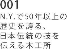 001 N.Y.で50年以上の歴史を誇る、日本伝統の技を伝える木工所