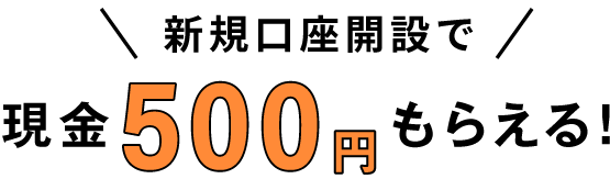 新規口座開設で現金500円もらえる！