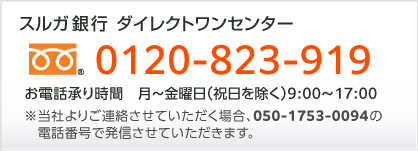 スルガ銀行ダイレクトワンセンター　フリーダイヤル0120-823-919　お電話承り時間　月～金曜日（祝日を除く）9：00～17：00