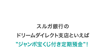 スルガ銀行のドリームダイレクト支店といえば“ジャンボ宝くじ付き定期預金”！