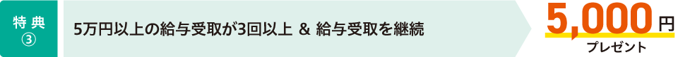 【特典③】5万円以上の給与受取が3回以上＆給与受取を継続→5,000円プレゼント