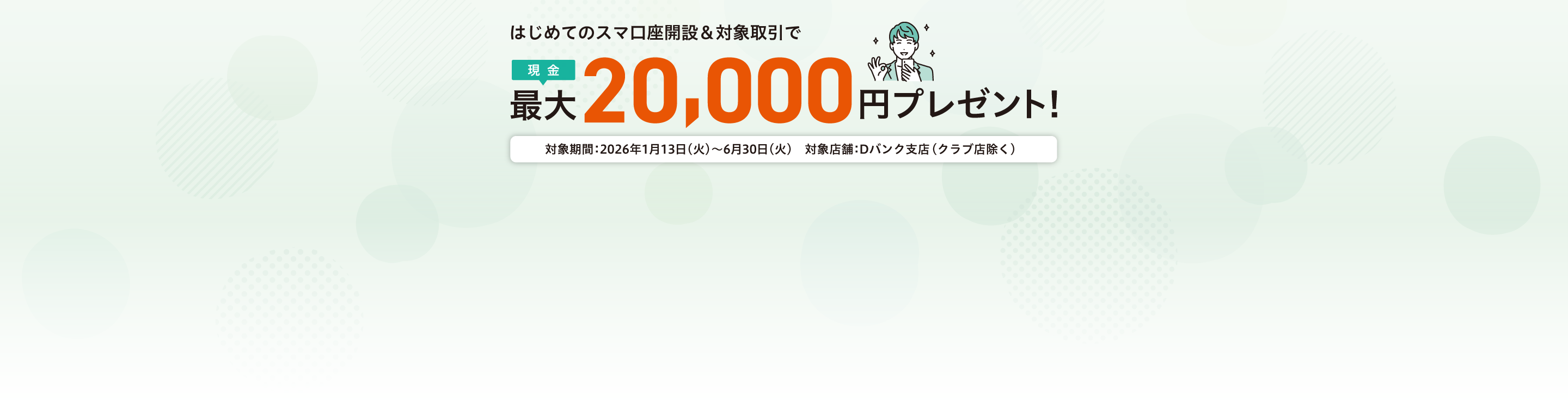 はじめてのスマ口座開設＆対象取引で現金最大20,000円プレゼント！