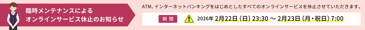 臨時メンテナンスによるオンラインサービス休止のお知らせ 2026年2月22日（日）23:30～2月23日（月・祝日）7:00