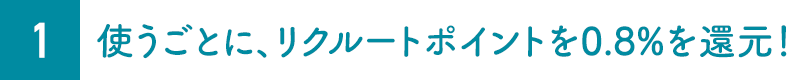 1.使うごとに、リクルートポイントを0.8%を還元！