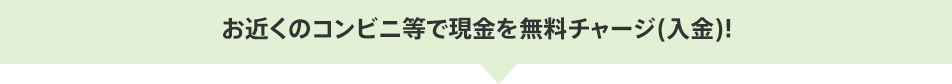 お近くのコンビニ等で現金を無料チャージ(入金)!