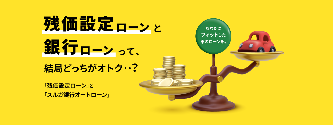 残価設定ローンと銀行ローンって、結局どっちがオトク・・？あなたにフィットした車のローンを。～残価設定ローンとスルガ銀行オートローン～