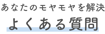 あなたのモヤモヤを解決 よくある質問