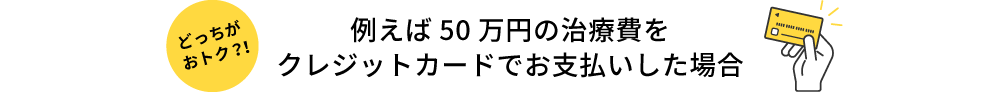 例えば50万円の治療費をクレジットカードでお支払いした場合